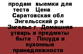 продам  выемки для теста › Цена ­ 200 - Саратовская обл., Энгельсский р-н, Энгельс г. Домашняя утварь и предметы быта » Посуда и кухонные принадлежности   